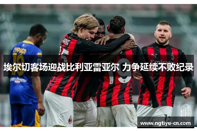 埃尔切客场迎战比利亚雷亚尔 力争延续不败纪录