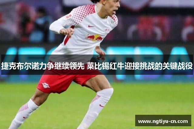 捷克布尔诺力争继续领先 莱比锡红牛迎接挑战的关键战役