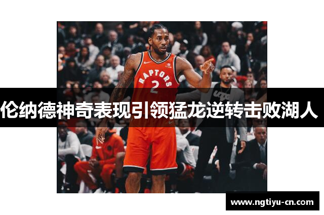 伦纳德神奇表现引领猛龙逆转击败湖人 