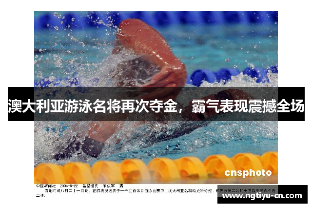 澳大利亚游泳名将再次夺金，霸气表现震撼全场