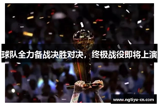 球队全力备战决胜对决，终极战役即将上演