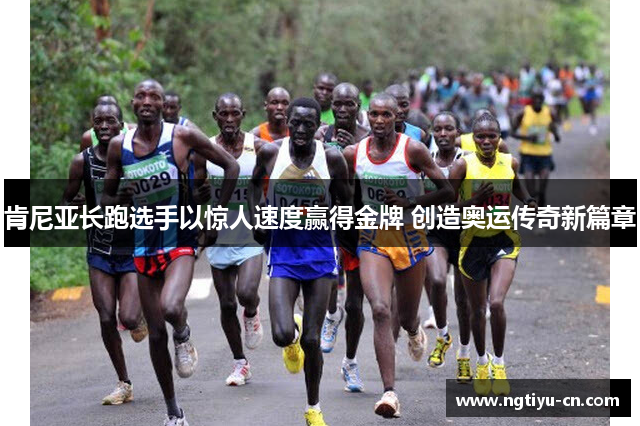 肯尼亚长跑选手以惊人速度赢得金牌 创造奥运传奇新篇章
