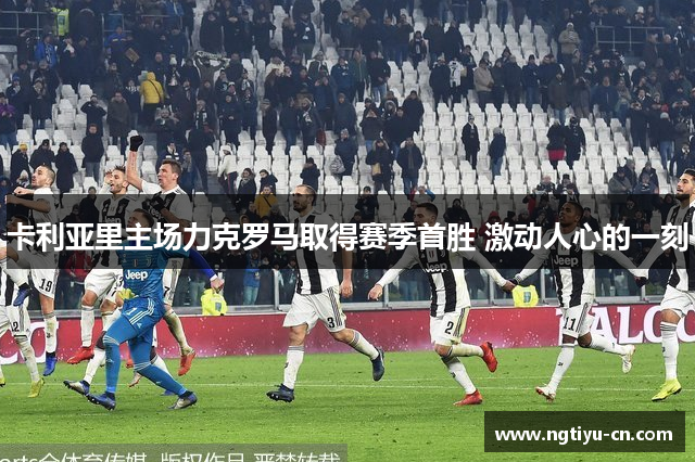 卡利亚里主场力克罗马取得赛季首胜 激动人心的一刻