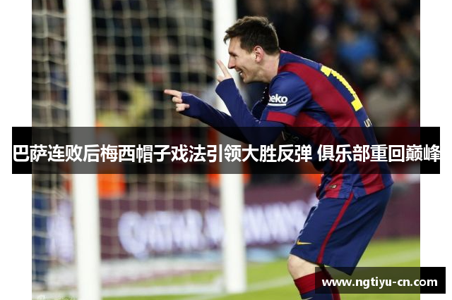 巴萨连败后梅西帽子戏法引领大胜反弹 俱乐部重回巅峰