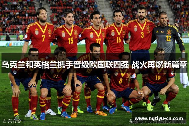 乌克兰和英格兰携手晋级欧国联四强 战火再燃新篇章