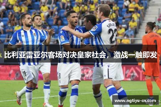 比利亚雷亚尔客场对决皇家社会，激战一触即发