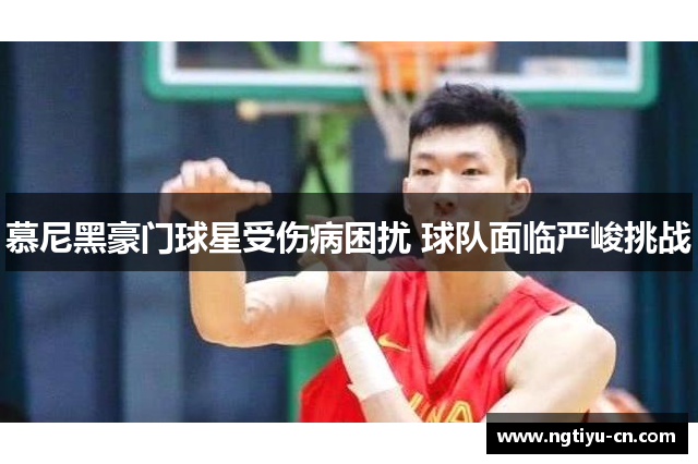 慕尼黑豪门球星受伤病困扰 球队面临严峻挑战