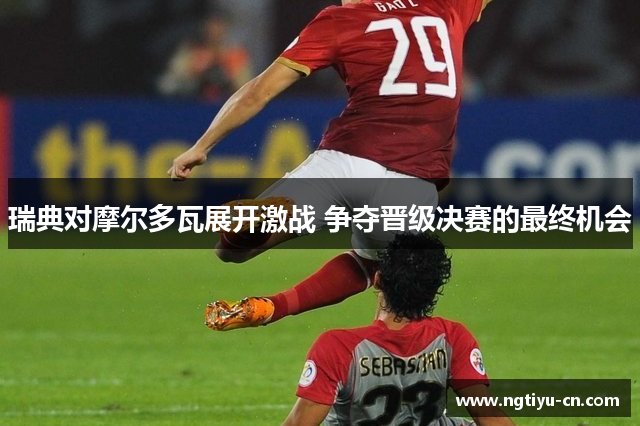 瑞典对摩尔多瓦展开激战 争夺晋级决赛的最终机会