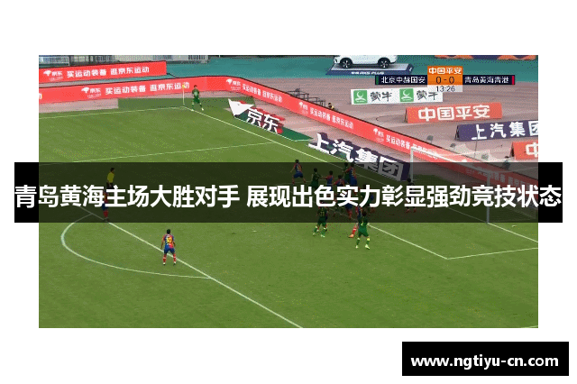 青岛黄海主场大胜对手 展现出色实力彰显强劲竞技状态