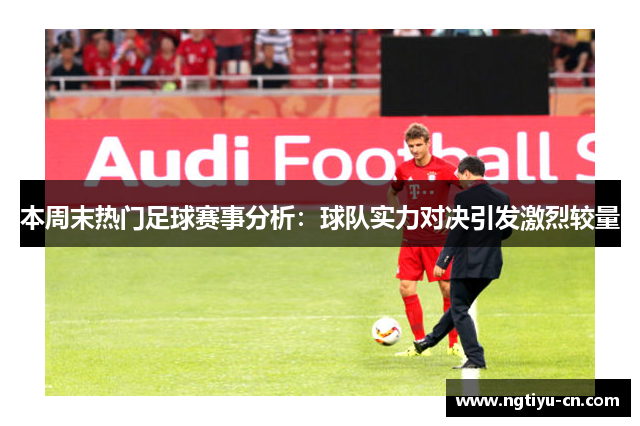 本周末热门足球赛事分析：球队实力对决引发激烈较量