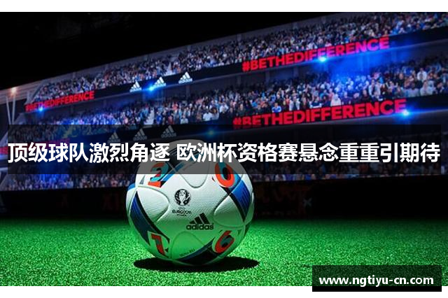 顶级球队激烈角逐 欧洲杯资格赛悬念重重引期待