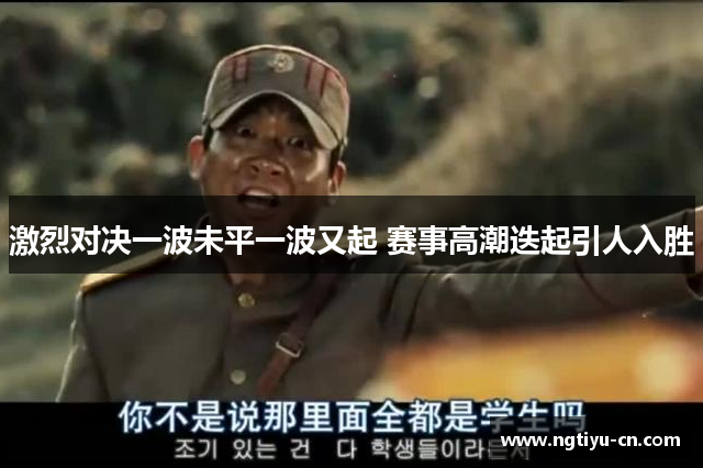 激烈对决一波未平一波又起 赛事高潮迭起引人入胜