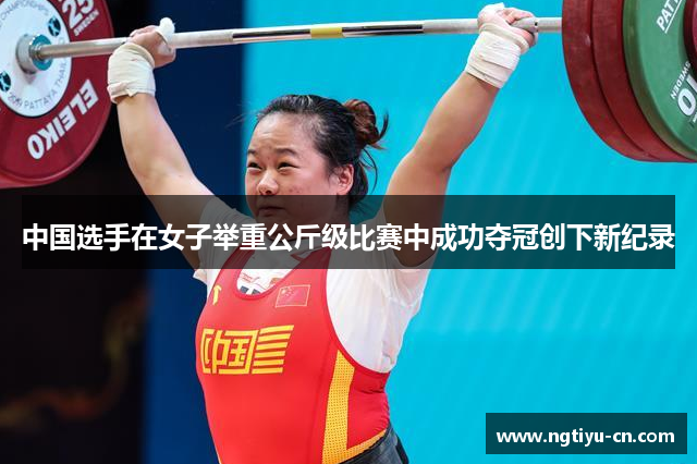 中国选手在女子举重公斤级比赛中成功夺冠创下新纪录