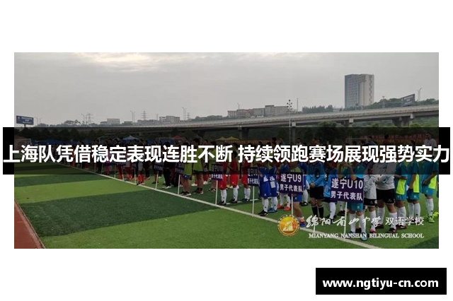 上海队凭借稳定表现连胜不断 持续领跑赛场展现强势实力