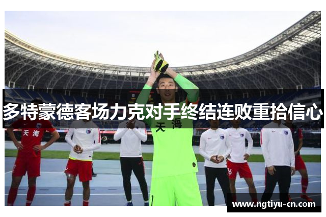 多特蒙德客场力克对手终结连败重拾信心