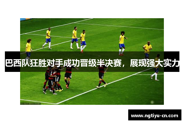 巴西队狂胜对手成功晋级半决赛，展现强大实力