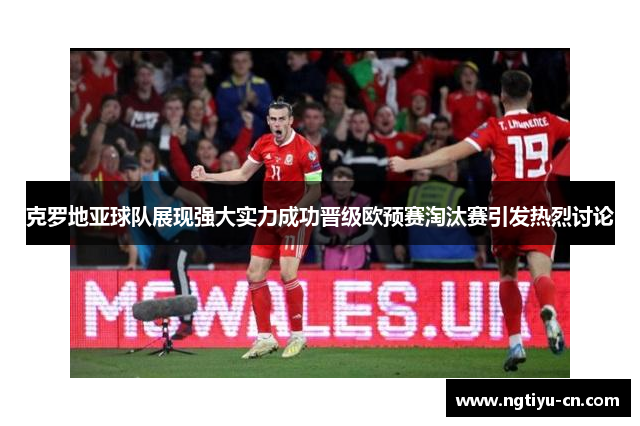 克罗地亚球队展现强大实力成功晋级欧预赛淘汰赛引发热烈讨论