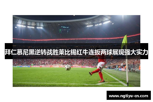 拜仁慕尼黑逆转战胜莱比锡红牛连扳两球展现强大实力