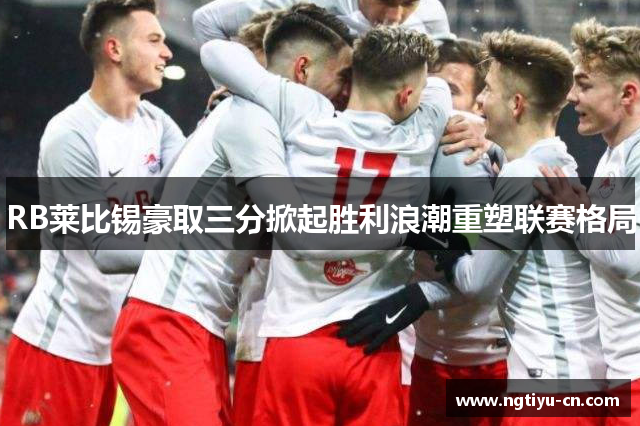 RB莱比锡豪取三分掀起胜利浪潮重塑联赛格局