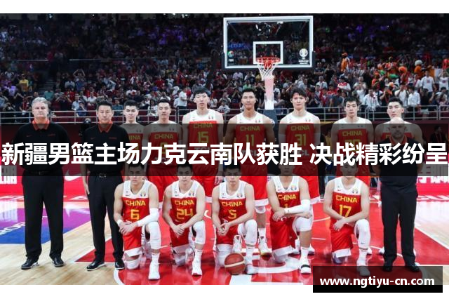 新疆男篮主场力克云南队获胜 决战精彩纷呈