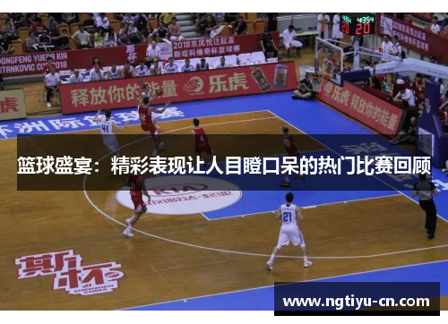 篮球盛宴：精彩表现让人目瞪口呆的热门比赛回顾
