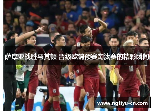 萨摩亚战胜马其顿 晋级欧锦预赛淘汰赛的精彩瞬间