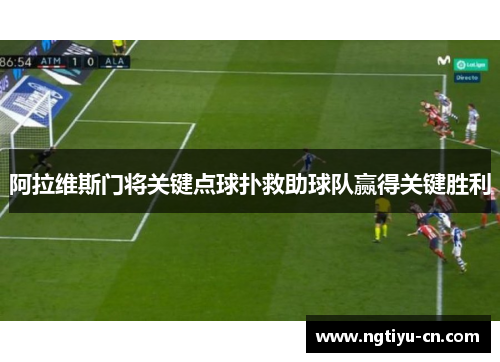 阿拉维斯门将关键点球扑救助球队赢得关键胜利