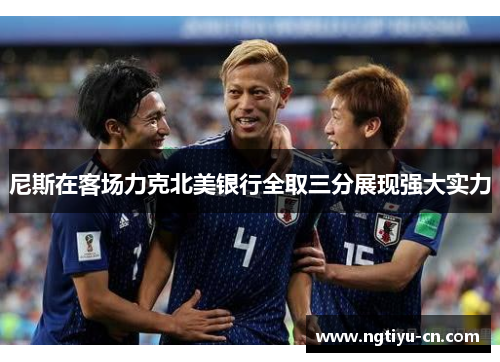 尼斯在客场力克北美银行全取三分展现强大实力