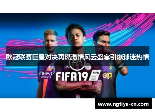 欧冠联赛巨星对决再燃激情风云盛宴引爆球迷热情