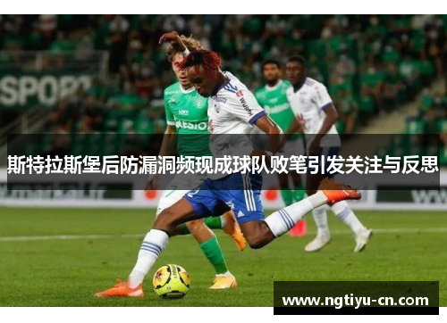 斯特拉斯堡后防漏洞频现成球队败笔引发关注与反思