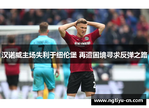 汉诺威主场失利于纽伦堡 再遭困境寻求反弹之路