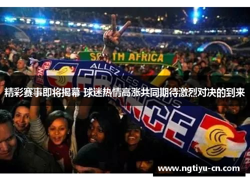 精彩赛事即将揭幕 球迷热情高涨共同期待激烈对决的到来