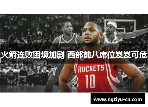 火箭连败困境加剧 西部前八席位岌岌可危