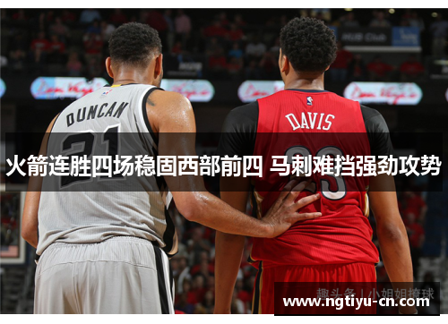火箭连胜四场稳固西部前四 马刺难挡强劲攻势