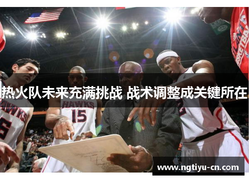 热火队未来充满挑战 战术调整成关键所在