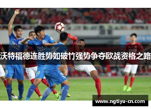 沃特福德连胜势如破竹强势争夺欧战资格之路