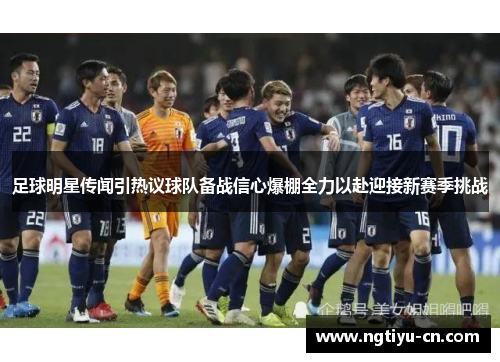 足球明星传闻引热议球队备战信心爆棚全力以赴迎接新赛季挑战