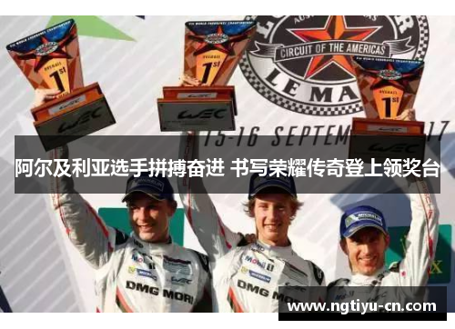 阿尔及利亚选手拼搏奋进 书写荣耀传奇登上领奖台