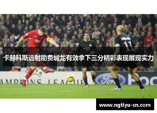 卡赫科斯远射助费城龙有效拿下三分精彩表现展现实力