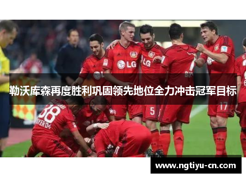 勒沃库森再度胜利巩固领先地位全力冲击冠军目标