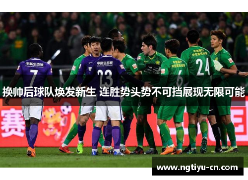 换帅后球队焕发新生 连胜势头势不可挡展现无限可能