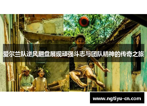 爱尔兰队逆风翻盘展现顽强斗志与团队精神的传奇之旅