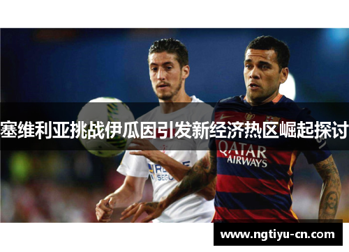 塞维利亚挑战伊瓜因引发新经济热区崛起探讨