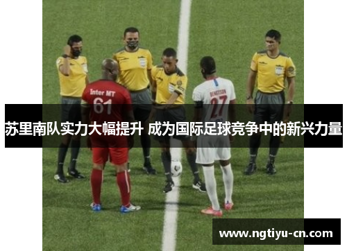 苏里南队实力大幅提升 成为国际足球竞争中的新兴力量