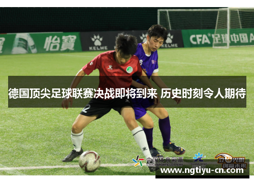 德国顶尖足球联赛决战即将到来 历史时刻令人期待