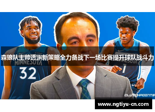 森狼队主帅透露新策略全力备战下一场比赛提升球队战斗力