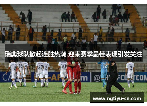瑞典球队掀起连胜热潮 迎来赛季最佳表现引发关注