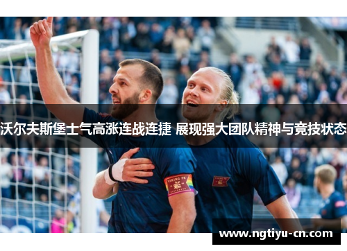沃尔夫斯堡士气高涨连战连捷 展现强大团队精神与竞技状态