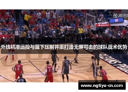 外线精准远投与篮下压制并重打造无懈可击的球队战术优势