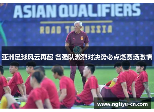 亚洲足球风云再起 各强队激烈对决势必点燃赛场激情